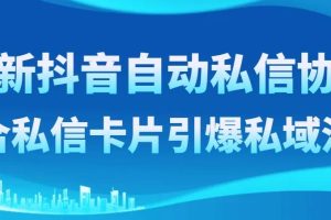 最新抖音自動私信協議，配合私信卡片引爆私域流量