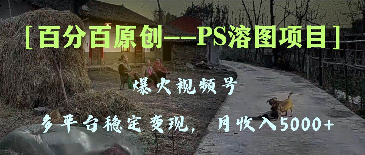 百分百原創(chuàng)，多平臺穩(wěn)定變現(xiàn)5000 ，爆火視頻號的PS溶圖項(xiàng)目，手把手教你上手！插圖