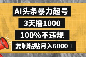AI頭條暴力起號，3天擼1000,100%不違規(guī)，復制粘貼月入6000＋