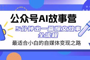 公眾號(hào)AI 故事?tīng)I(yíng) 最適合小白的自媒體變現(xiàn)之路  5分鐘出一篇爆文故事 全流程