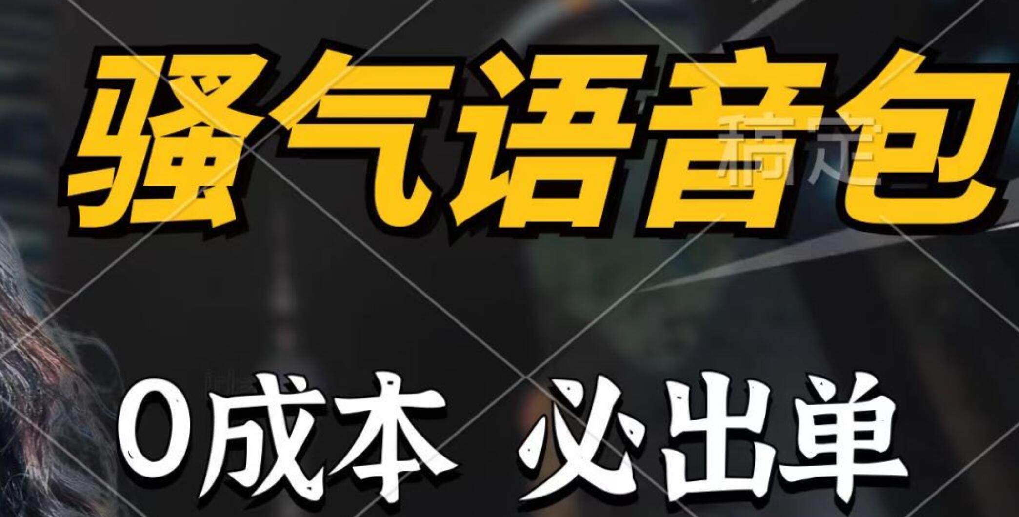 騷氣語音包，0成本一天1000+，閉著眼也能出單，詳細(xì)教程！