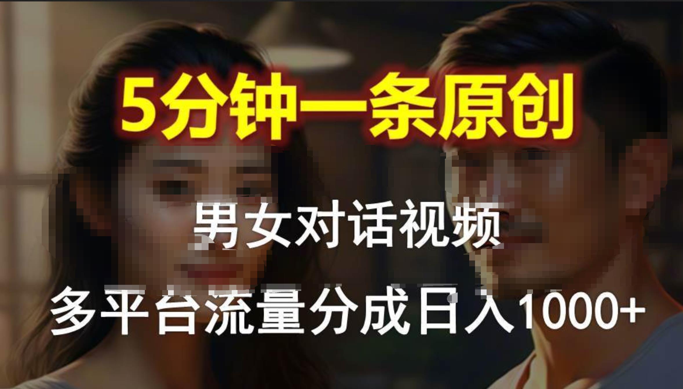 男女對話，5分鐘1條原創視頻，多平臺流量分成，日入1000+