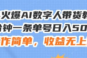 24火爆AI數(shù)字人帶貨教程，3分鐘一條單號日入500+，操作簡單，收益無上限
