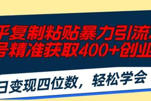 知乎復(fù)制粘貼暴力引流術(shù)，單號精準(zhǔn)獲取400+創(chuàng)業(yè)粉，日變現(xiàn)四位數(shù)，輕松…