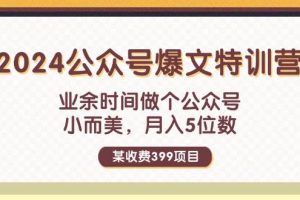 某收費399元-2024公眾號爆文特訓營：業(yè)余時間做個公眾號 小而美 月入5位數(shù)