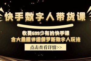 快手?jǐn)?shù)字人帶貨課，收費(fèi)699少有的快手課，含大量超詳細(xì)數(shù)字人玩法