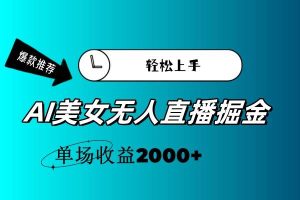 AI美女無人直播暴力掘金，小白輕松上手，單場收益2000+