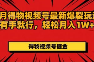 7月得物視頻號(hào)最新爆裂玩法有手就行，輕松月入1W+