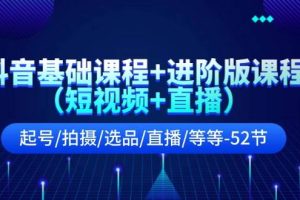 抖音基礎(chǔ)課程+進(jìn)階版課程（短視頻+直播）起號/拍攝/選品/直播/等等-52節(jié)