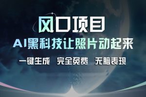 風口項目，AI 黑科技讓老照片復活！一鍵生成完全免費！接單接到手抽筋…