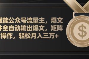 AI賦能公眾號流量主，插件輸出爆文，矩陣式操作，輕松月入三萬+