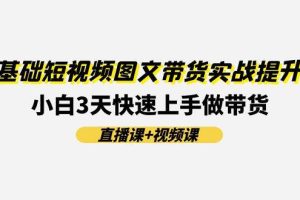 0基礎(chǔ)短視頻圖文帶貨實戰(zhàn)提升班(直播課+視頻課)：小白3天快速上手做帶貨