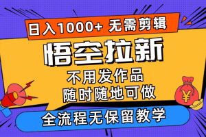 悟空拉新日入1000+無需剪輯當(dāng)天上手，一部手機隨時隨地可做，全流程無…