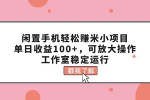 閑置手機輕松賺米小項目，單日收益100+，可放大操作，工作室穩定運行