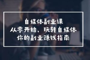 自媒體-副業課，從0開始，玩轉自媒體——你的副業賺錢指南（58節課）