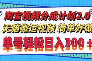 淘寶視頻分成計劃2.0，無腦搬運視頻，單號輕松日入300＋，可批量操作。