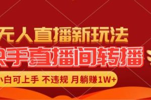 快手直播間轉播玩法簡單躺賺，真正的全無人直播，小白輕松上手月入1W+