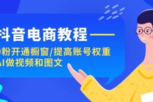 抖音電商教程：0粉開(kāi)通櫥窗/提高賬號(hào)權(quán)重/AI做視頻和圖文