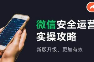 微信安全運營實操攻略，新版升級，更加有效（2024版）