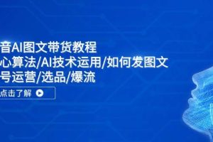抖音AI圖文帶貨教程：核心算法/AI技術運用/如何發圖文/賬號運營/選品/爆流