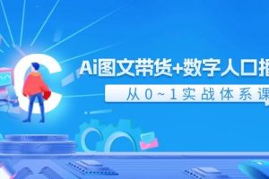 Ai 圖文帶貨+數字人口播帶貨,從0~1實戰體系課(43節)