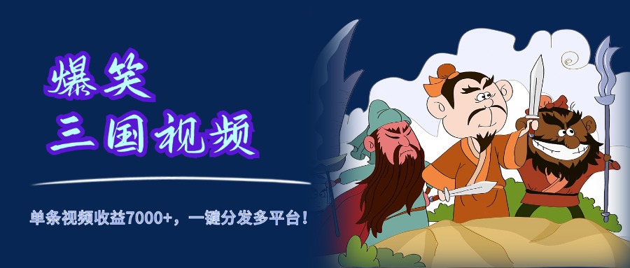 爆笑三國視頻，5分鐘制作，單條視頻收益7000元+，一鍵分發多平臺！