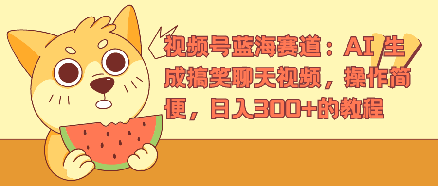 視頻號藍海賽道，AI 生成搞笑聊天視頻，操作簡便，日入300+的教程