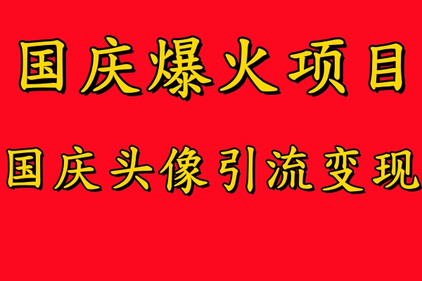 國慶爆火風口項目——國慶頭像引流變現，零門檻高收益，小白也能起飛