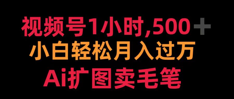 視頻號1小時，500＋ 小白輕松月入過萬 Ai擴圖賣毛筆
