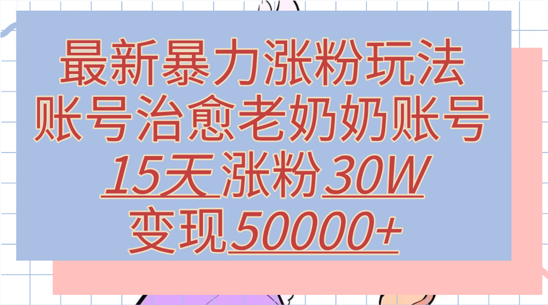 最新暴力漲粉玩法，治愈老奶奶賬號，15天漲粉30W，變現50000+【揭秘】