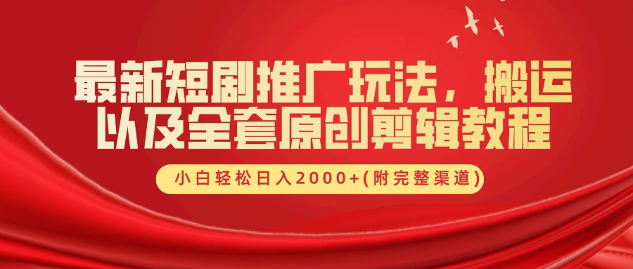 最新短劇推廣玩法，搬運及全套原創剪輯教程(附完整渠道)，小白輕松日入2000+