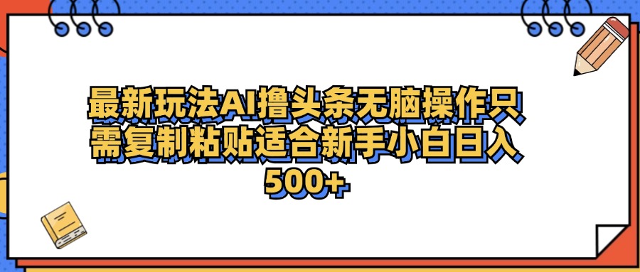 最新AI頭條擼收益，日入500＋  只需無(wú)腦粘貼復(fù)制