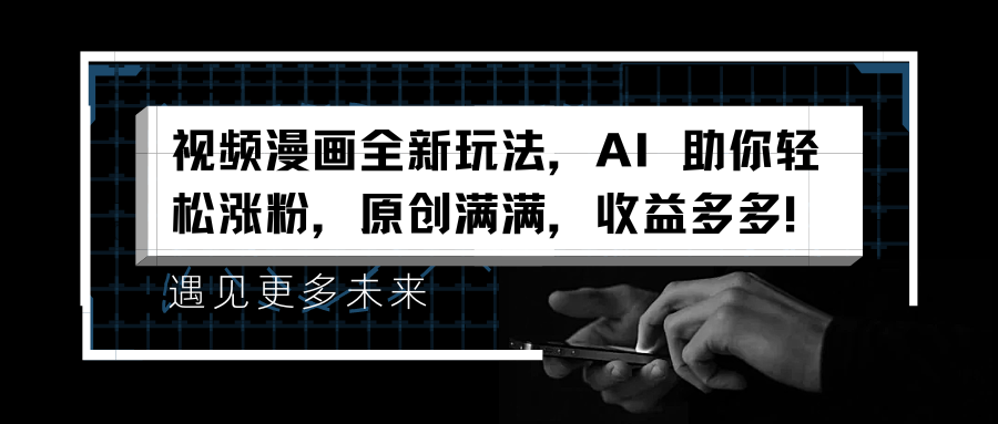 視頻漫畫全新玩法，AI 助你輕松漲粉，原創滿滿，收益多多！