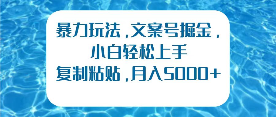 暴力玩法，文案號(hào)掘金，小白輕松上手，復(fù)制粘貼，月入5000+