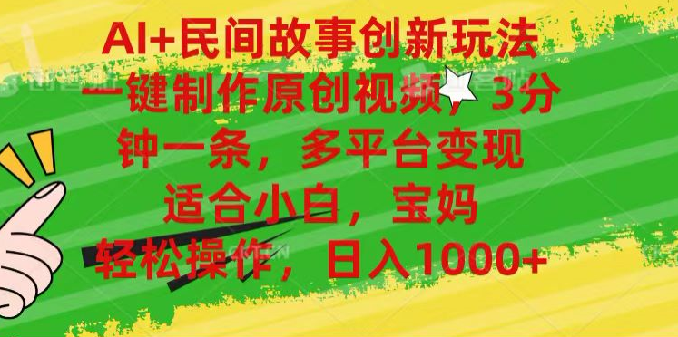 AI+民間故事,一鍵制作原創(chuàng)視頻，多平臺(tái)變現(xiàn)，3分鐘一條，適合小白，寶媽，輕松操作，日入1000+