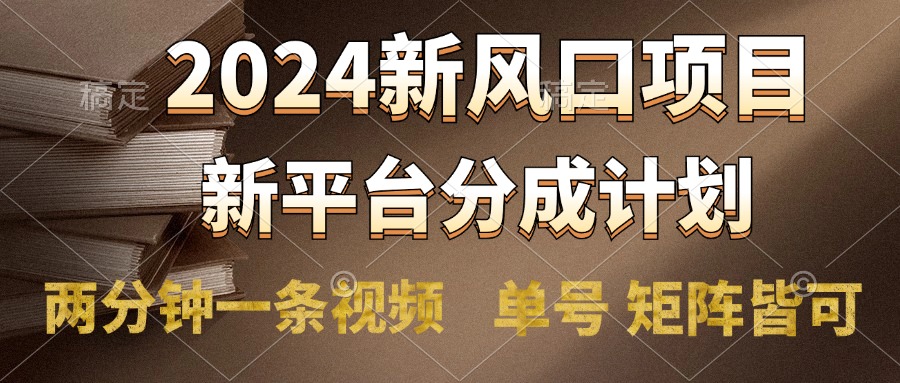 2024風口項目，新平臺分成計劃，兩分鐘一條視頻，單號輕松上手月入9000+