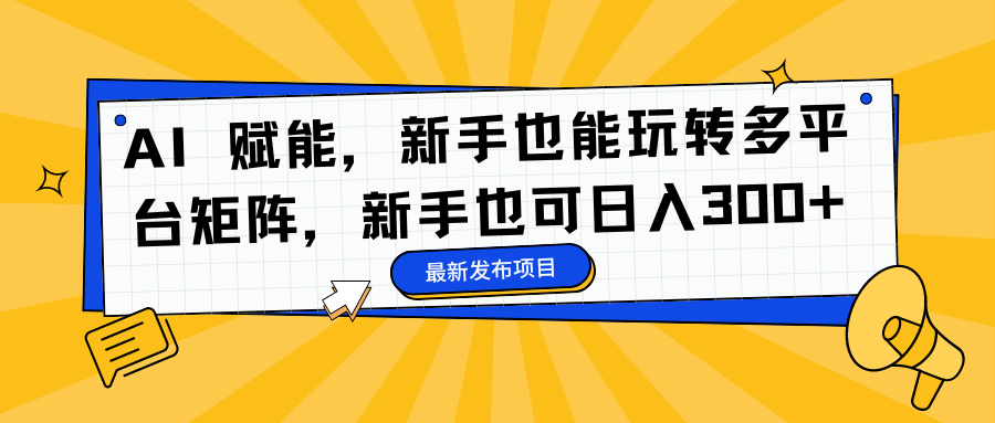 AI 賦能，新手也能玩轉(zhuǎn)多平臺矩陣，新手也可日入300+