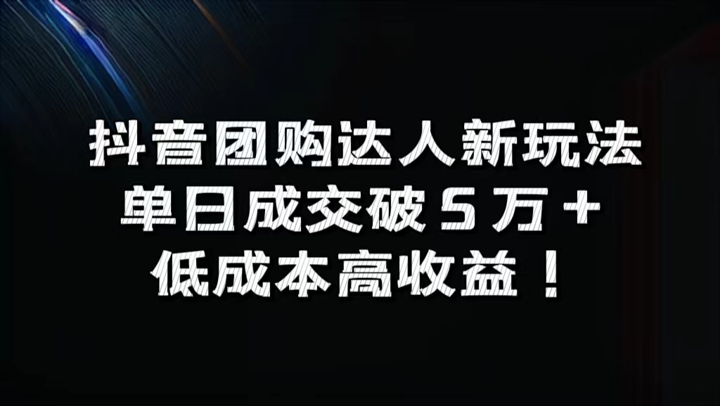 抖音團購達人新玩法，單日成交破5萬+，低成本高收益！