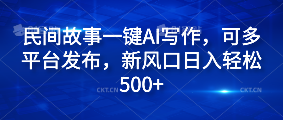 民間故事一鍵AI寫作，可多平臺發布，新風口日入輕松600+