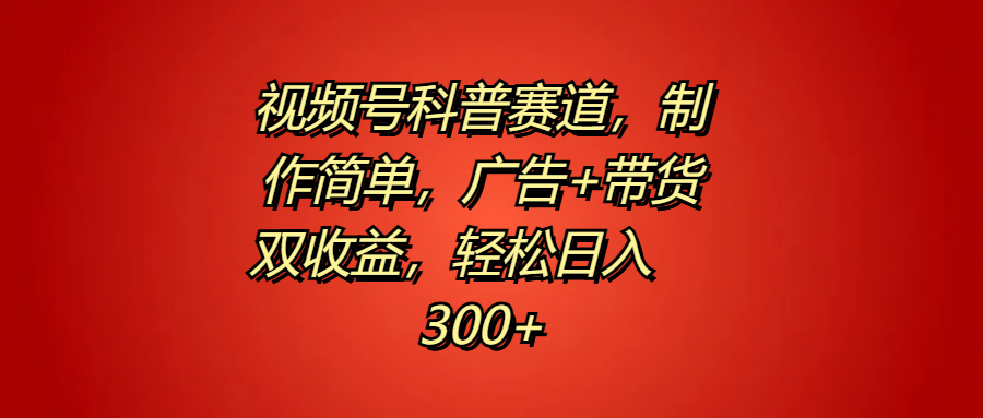視頻號科普賽道，制作簡單，廣告+帶貨雙收益，輕松日入300+