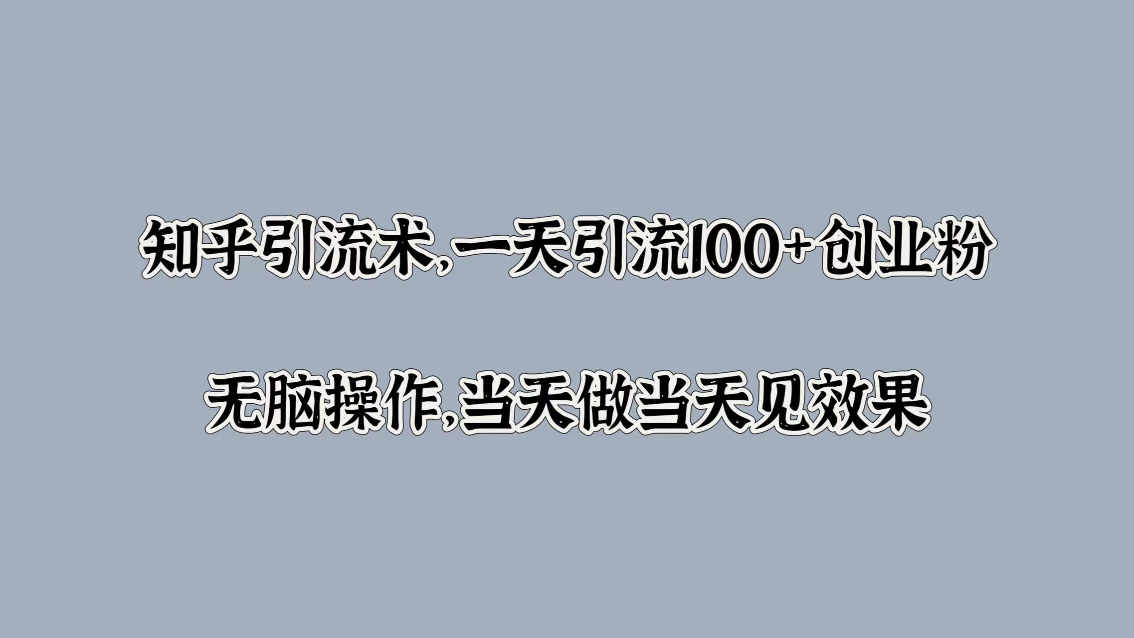 知乎引流術，一天引流100+創業粉，無腦操作，當天做當天見效果插圖