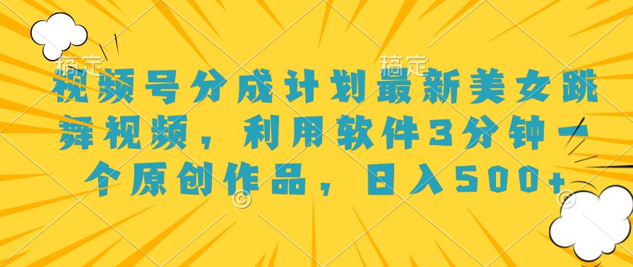 視頻號分成計劃最新美女跳舞視頻，利用軟件3分鐘一個原創作品，日入500+