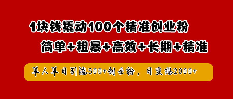 1塊錢撬動100個精準創(chuàng)業(yè)粉，簡單粗暴高效長期精準，單人單日引流500+創(chuàng)業(yè)粉，日變現2000+