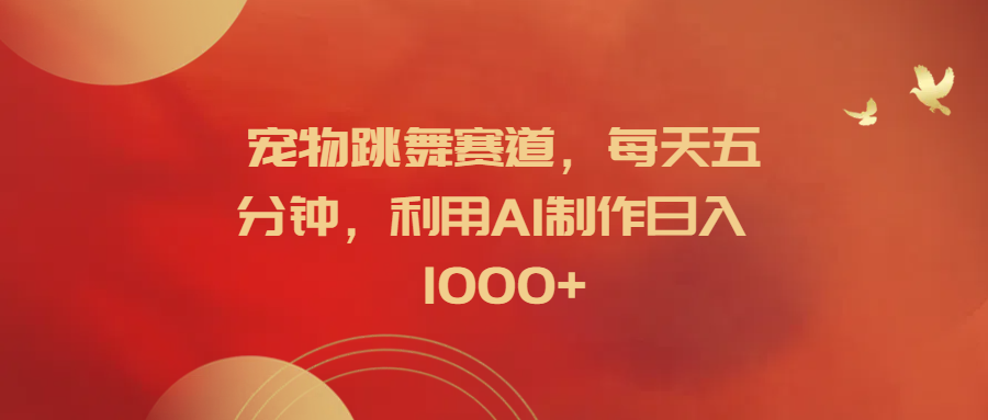寵物跳舞賽道，每天五分鐘，利用AI制作日入1000+