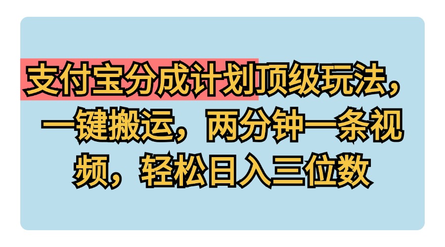 支付寶分成計劃玩法，一鍵搬運，兩分鐘一條視頻，輕松日入三位數