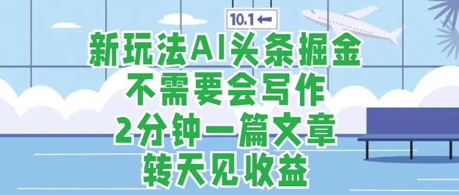 新玩法AI頭條掘金，順應(yīng)大局總不會錯，2分鐘一篇原創(chuàng)文章，不需要會寫作，AI自動生成，轉(zhuǎn)天見收益，長久可操作，小白直接上手毫無壓力