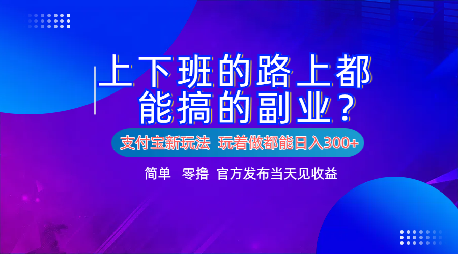 支付寶新項(xiàng)目！上下班的路上都能搞米的副業(yè)！簡單日入300+