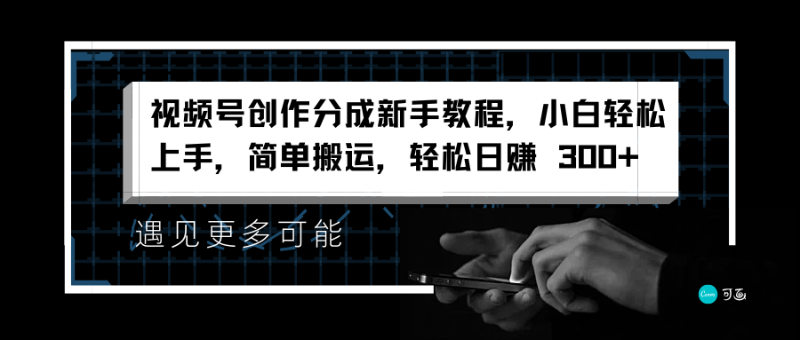 視頻號創作分成新手教程，小白輕松上手，簡單搬運，輕松日賺 300+