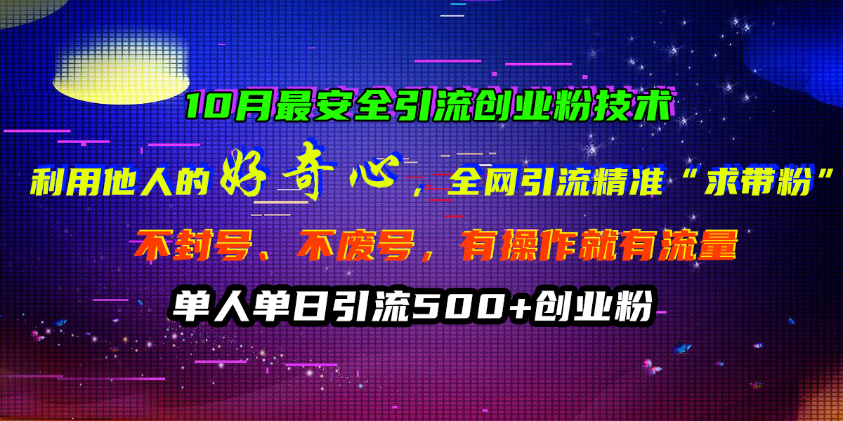 10月最安全引流創業粉技術，利用他人的好奇心，全網引流精準“求帶粉”，不封號、不廢號，有操作就有流量，單人單日引流500+創業粉