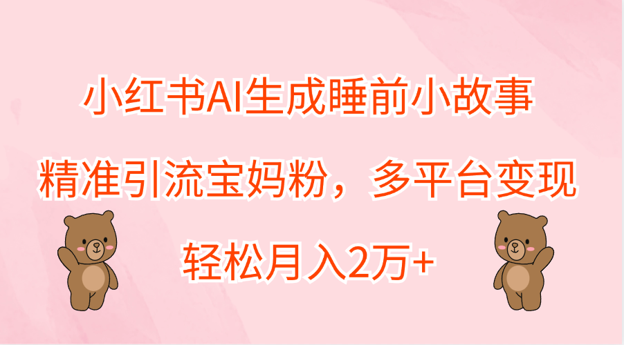 小紅書AI生成睡前小故事，精準(zhǔn)引流寶媽粉，輕松月入2萬+，多平臺變現(xiàn)插圖